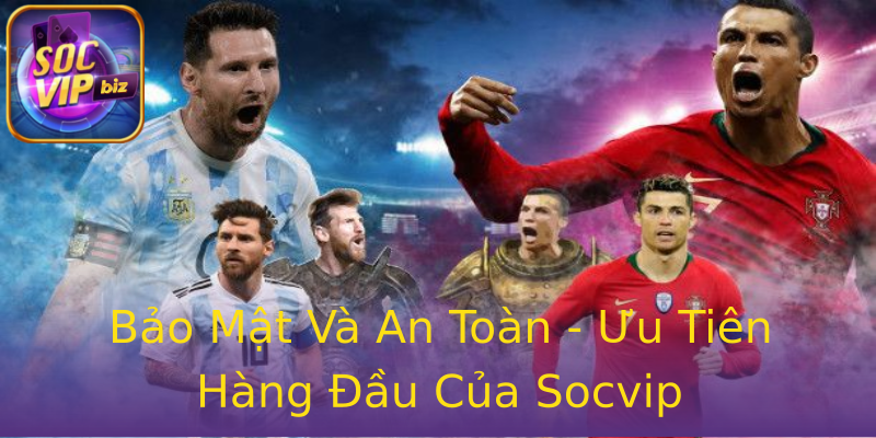 Bảo Mật Và An Toàn - Ưu Tiên Hàng Đầu Của Socvip Bảo Mật Và An Toàn - Ưu Tiên Hàng Đầu Của Socvip