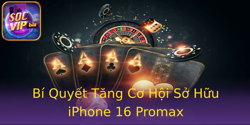 Bí Quyết Tăng Cơ Hội Sở Hữu iPhone 16 Promax Bí Quyết Tăng Cơ Hội Sở Hữu iPhone 16 Promax