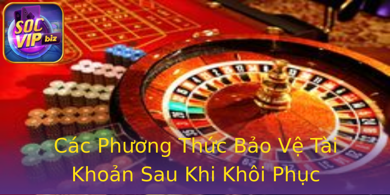 Các Phương Thức Bảo Vệ Tài Khoản Sau Khi Khôi Phục Các Phương Thức Bảo Vệ Tài Khoản Sau Khi Khôi Phục