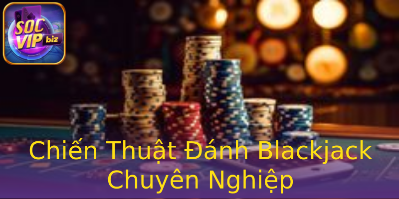 Chiến Thuật Đánh Blackjack Chuyên Nghiệp Chiến Thuật Đánh Blackjack Chuyên Nghiệp