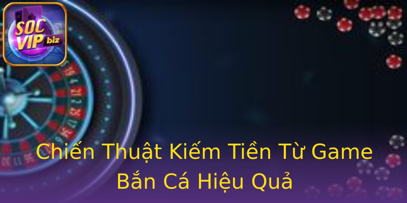 Chiến Thuật Kiếm Tiền Từ Game Bắn Cá Hiệu Quả Chiến Thuật Kiếm Tiền Từ Game Bắn Cá Hiệu Quả