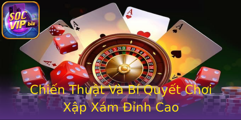 Chiến Thuật Và Bí Quyết Chơi Xập Xám Đỉnh Cao Chiến Thuật Và Bí Quyết Chơi Xập Xám Đỉnh Cao