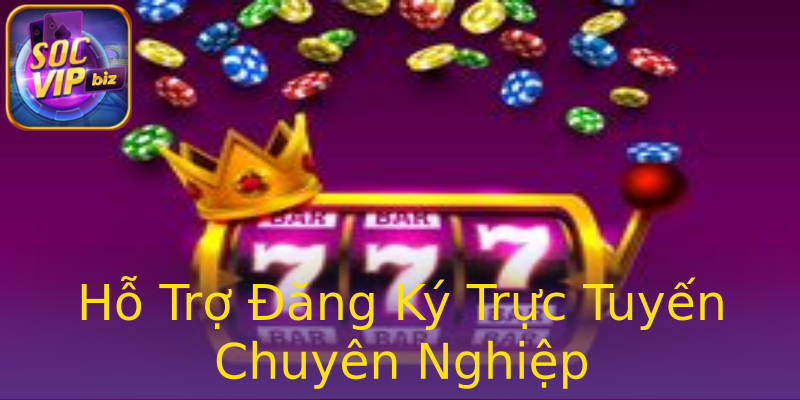 Hỗ Trợ Đăng Ký Trực Tuyến Chuyên Nghiệp Hỗ Trợ Đăng Ký Trực Tuyến Chuyên Nghiệp