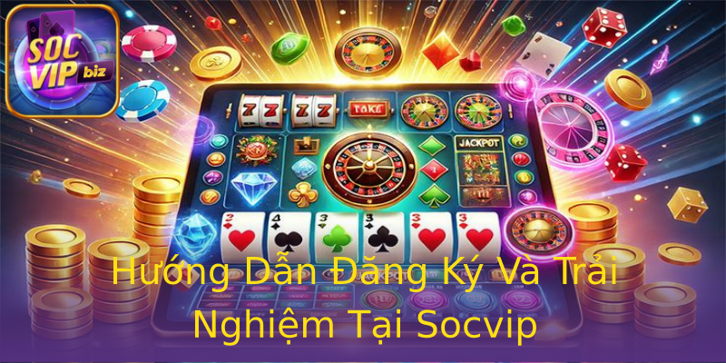 Hướng Dẫn Đăng Ký Và Trải Nghiệm Tại Socvip Hướng Dẫn Đăng Ký Và Trải Nghiệm Tại Socvip