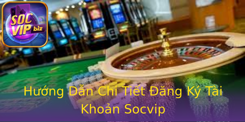 Hướng Dẫn Chi Tiết Đăng Ký Tài Khoản Socvip Hướng Dẫn Chi Tiết Đăng Ký Tài Khoản Socvip