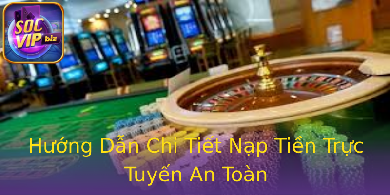 Hướng Dẫn Chi Tiết Nạp Tiền Trực Tuyến An Toàn Hướng Dẫn Chi Tiết Nạp Tiền Trực Tuyến An Toàn