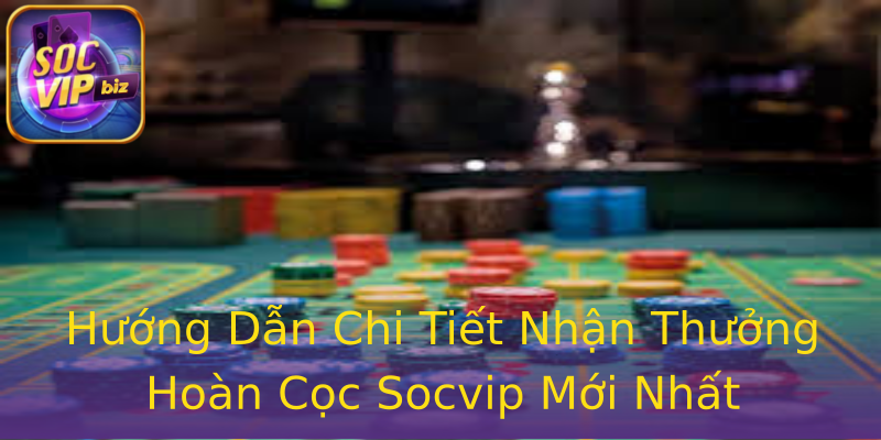 Hướng Dẫn Chi Tiết Nhận Thưởng Hoàn Cọc Socvip Mới Nhất Hướng Dẫn Chi Tiết Nhận Thưởng Hoàn Cọc Socvip Mới Nhất