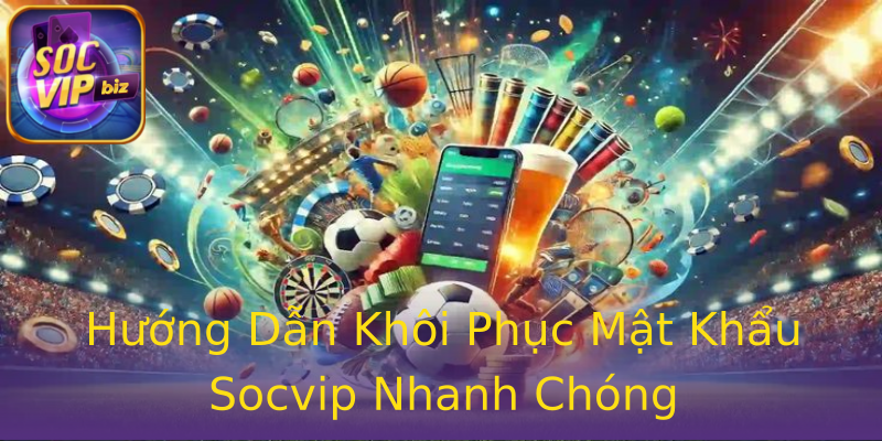 Hướng Dẫn Khôi Phục Mật Khẩu Socvip Nhanh Chóng Hướng Dẫn Khôi Phục Mật Khẩu Socvip Nhanh Chóng