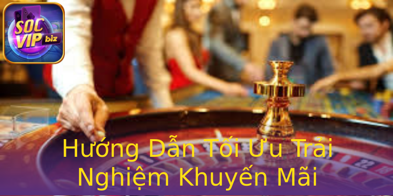 Hướng Dẫn Tối Ưu Trải Nghiệm Khuyến Mãi Hướng Dẫn Tối Ưu Trải Nghiệm Khuyến Mãi