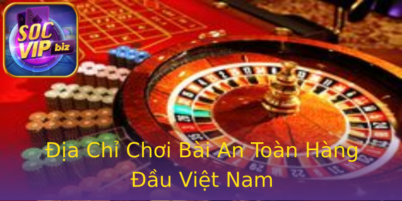 Địa Chỉ Chơi Bài An Toàn Hàng Đầu Việt Nam Địa Chỉ Chơi Bài An Toàn Hàng Đầu Việt Nam