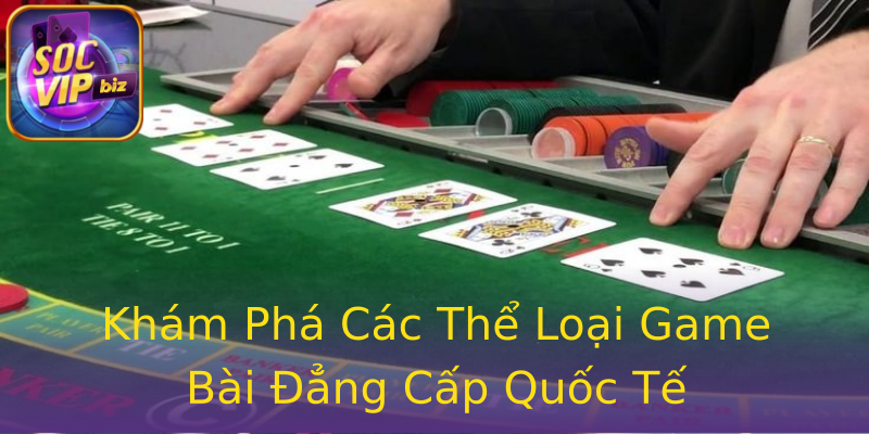 Khám Phá Các Thể Loại Game Bài Đẳng Cấp Quốc Tế Khám Phá Các Thể Loại Game Bài Đẳng Cấp Quốc Tế