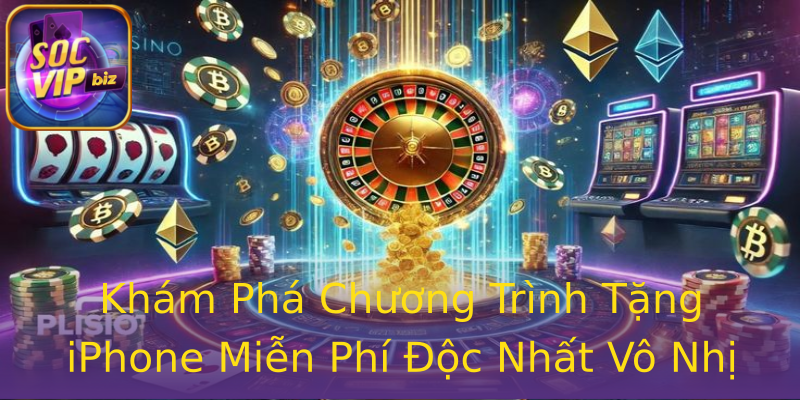 Khám Phá Chương Trình Tặng iPhone Miễn Phí Độc Nhất Vô Nhị Khám Phá Chương Trình Tặng iPhone Miễn Phí Độc Nhất Vô Nhị
