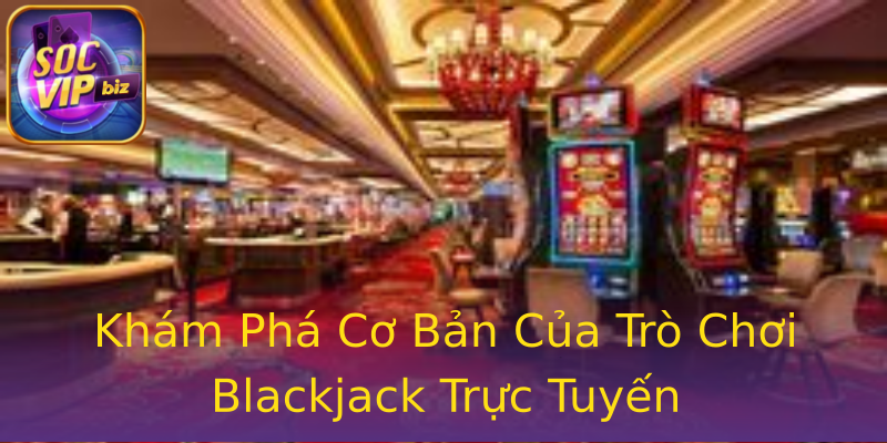 Khám Phá Cơ Bản Của Trò Chơi Blackjack Trực Tuyến Khám Phá Cơ Bản Của Trò Chơi Blackjack Trực Tuyến