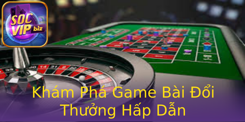Khám Phá Game Bài Đổi Thưởng Hấp Dẫn Khám Phá Game Bài Đổi Thưởng Hấp Dẫn