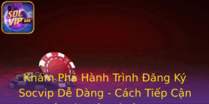 Kham Pha Hanh Trinh Ang Ky Socvip De Dang Cach Tiep Can The Gioi Giai Tri Inh Cao