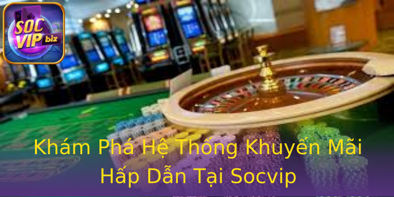 Khám Phá Hệ Thống Khuyến Mãi Hấp Dẫn Tại Socvip Khám Phá Hệ Thống Khuyến Mãi Hấp Dẫn Tại Socvip