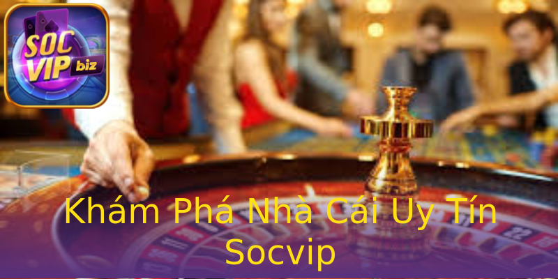 Khám Phá Nhà Cái Uy Tín Socvip Khám Phá Nhà Cái Uy Tín Socvip