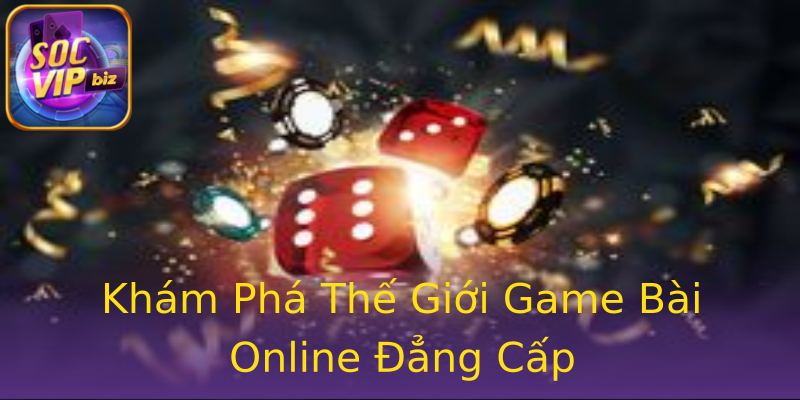 Khám Phá Thế Giới Game Bài Online Đẳng Cấp Khám Phá Thế Giới Game Bài Online Đẳng Cấp