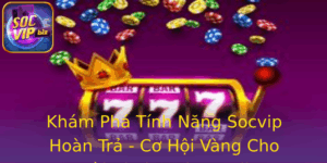 Kham Pha Tinh Nang Socvip Hoan Tra Co Hoi Vang Cho Nguoi Choi Casino Online
