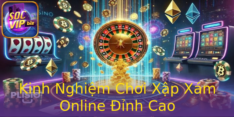 Kinh Nghiệm Chơi Xập Xám Online Đỉnh Cao Kinh Nghiệm Chơi Xập Xám Online Đỉnh Cao