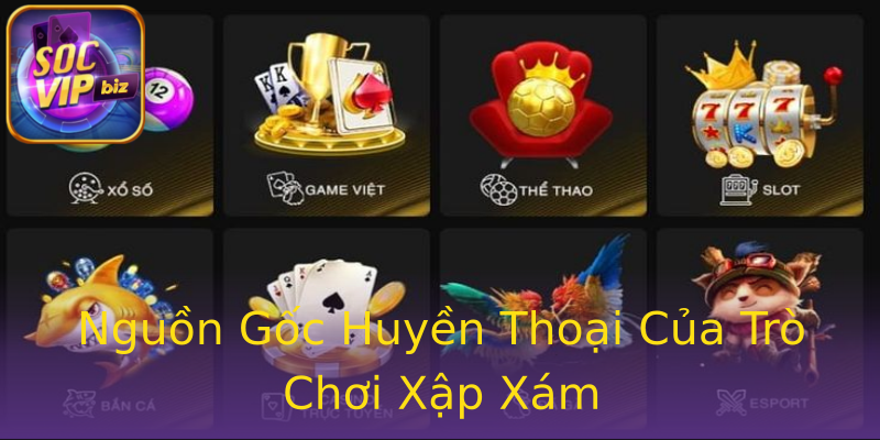Nguồn Gốc Huyền Thoại Của Trò Chơi Xập Xám Nguồn Gốc Huyền Thoại Của Trò Chơi Xập Xám