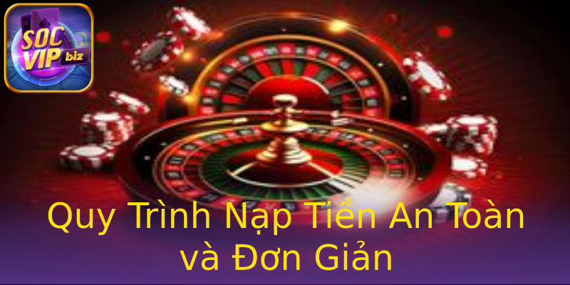 Quy Trình Nạp Tiền An Toàn và Đơn Giản Quy Trình Nạp Tiền An Toàn và Đơn Giản