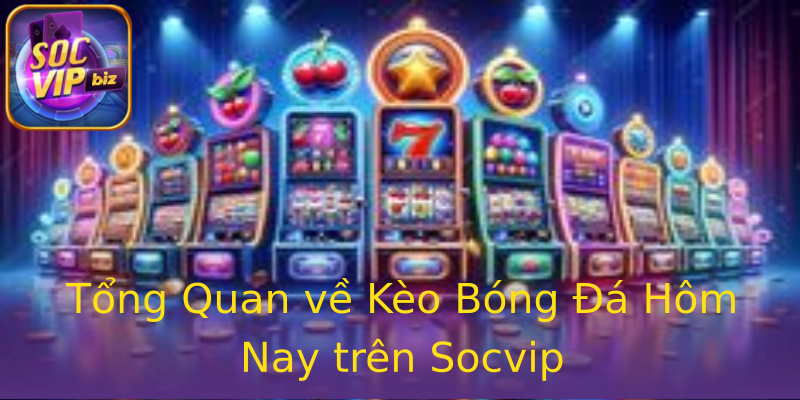Tổng Quan về Kèo Bóng Đá Hôm Nay trên Socvip Tổng Quan về Kèo Bóng Đá Hôm Nay trên Socvip