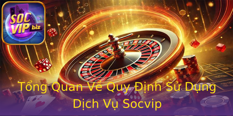 Tổng Quan Về Quy Định Sử Dụng Dịch Vụ Socvip Tổng Quan Về Quy Định Sử Dụng Dịch Vụ Socvip