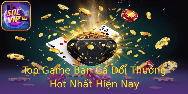 Top Game Bắn Cá Đổi Thưởng Hot Nhất Hiện Nay Top Game Bắn Cá Đổi Thưởng Hot Nhất Hiện Nay