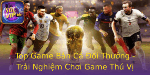 Top Game Bắn Cá Đổi Thưởng - Trải Nghiệm Chơi Game Thú Vị Tại Socvip 4 Top Game Ban Ca Oi Thuong Trai Nghiem Choi Game Thu Vi Tai Socvip