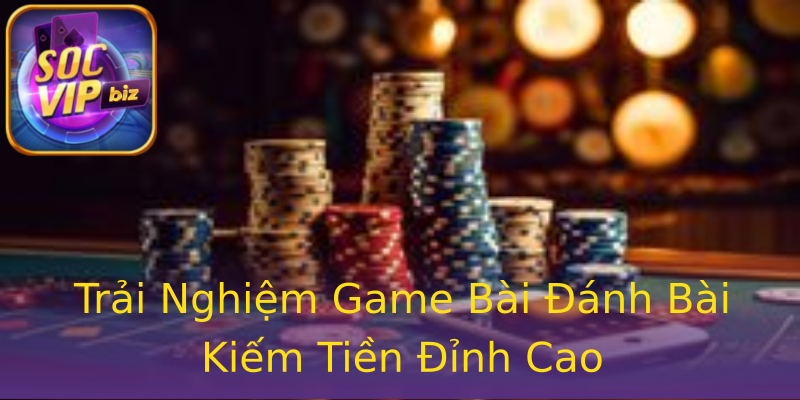 Trải Nghiệm Game Bài Đánh Bài Kiếm Tiền Đỉnh Cao Trải Nghiệm Game Bài Đánh Bài Kiếm Tiền Đỉnh Cao
