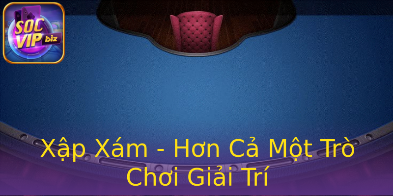 Xập Xám - Hơn Cả Một Trò Chơi Giải Trí Xập Xám - Hơn Cả Một Trò Chơi Giải Trí